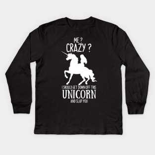 Me? Crazy? I Should get down off this Unicorn and slap you Kids Long Sleeve T-Shirt